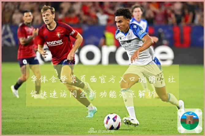 华体会登录页面官方入口说明，让你快速访问全新功能亮点解析