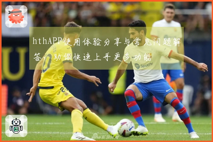 hthAPP使用体验分享与常见问题解答，助你快速上手更多功能