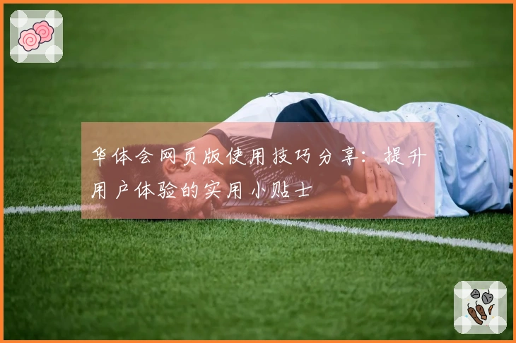 华体会网页版使用技巧分享：提升用户体验的实用小贴士
