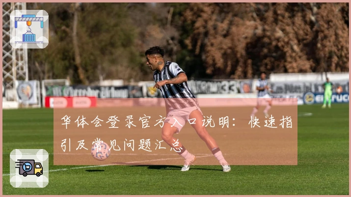 华体会登录官方入口说明：快速指引及常见问题汇总