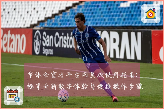 华体会官方平台网页版使用指南：畅享全新数字体验与便捷操作步骤解析