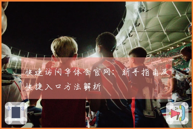 快速访问华体会官网：新手指南及快捷入口方法解析