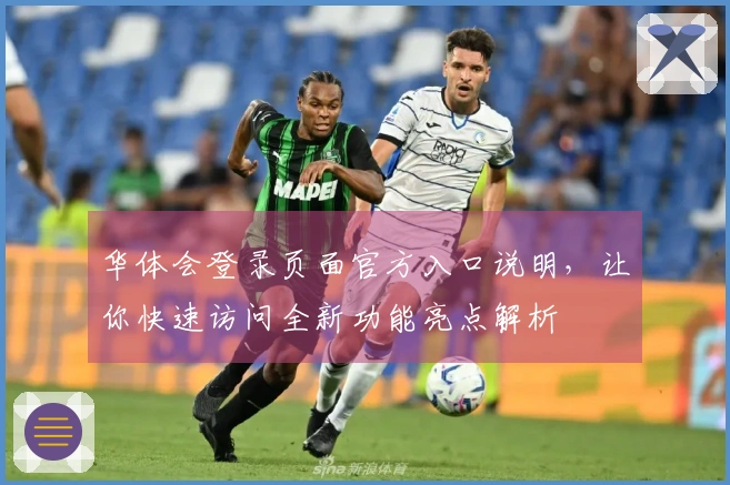 华体会登录页面官方入口说明，让你快速访问全新功能亮点解析