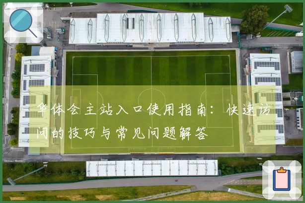 华体会主站入口使用指南：快速访问的技巧与常见问题解答