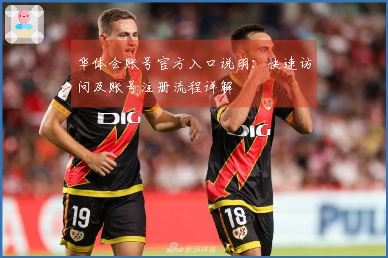 华体会账号官方入口说明：快速访问及账号注册流程详解